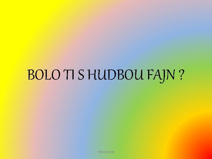 BOLO TI S HUDBOU FAJN ? Hop do pop 