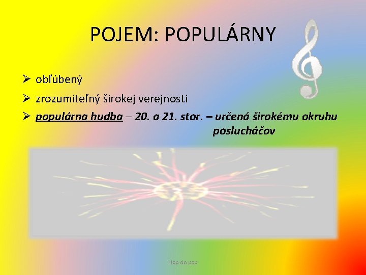 POJEM: POPULÁRNY Ø obľúbený Ø zrozumiteľný širokej verejnosti Ø populárna hudba – 20. a