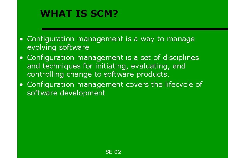 WHAT IS SCM? • Configuration management is a way to manage evolving software •