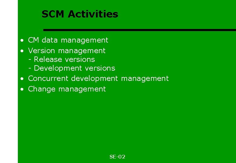 SCM Activities • CM data management • Version management - Release versions - Development