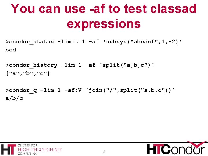You can use -af to test classad expressions >condor_status -limit 1 -af 'subsys("abcdef", 1,