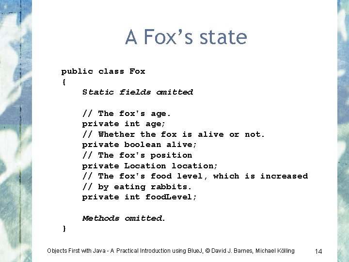 A Fox’s state public class Fox { Static fields omitted // The fox's age.