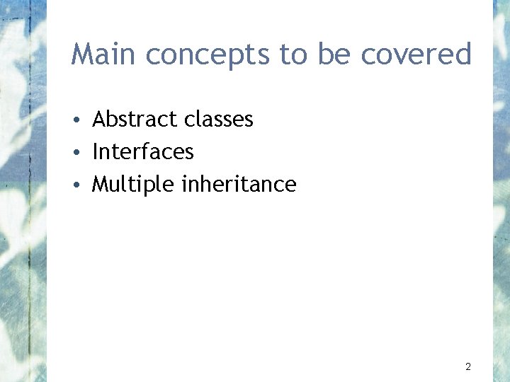 Main concepts to be covered • Abstract classes • Interfaces • Multiple inheritance 2