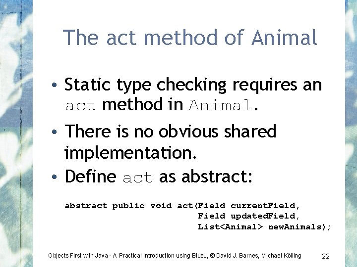 The act method of Animal • Static type checking requires an act method in