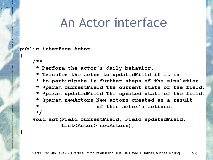 An Actor interface public interface Actor { /** * Perform the actor's daily behavior.