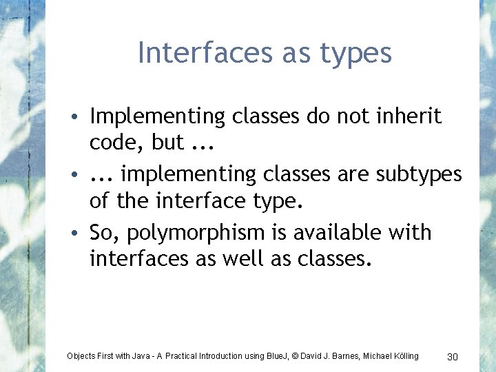 Interfaces as types • Implementing classes do not inherit code, but. . . •