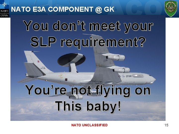 NATO E 3 A COMPONENT @ GK You don’t meet your SLP requirement? You’re