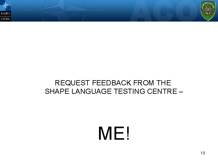 WHERE? REQUEST FEEDBACK FROM THE SHAPE LANGUAGE TESTING CENTRE – ME! 19 