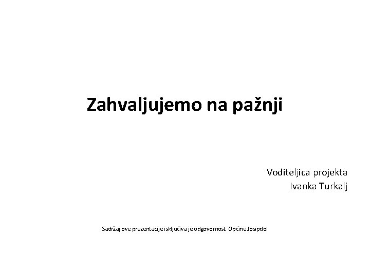 Zahvaljujemo na pažnji Voditeljica projekta Ivanka Turkalj Sadržaj ove prezentacije isključiva je odgovornost Općine