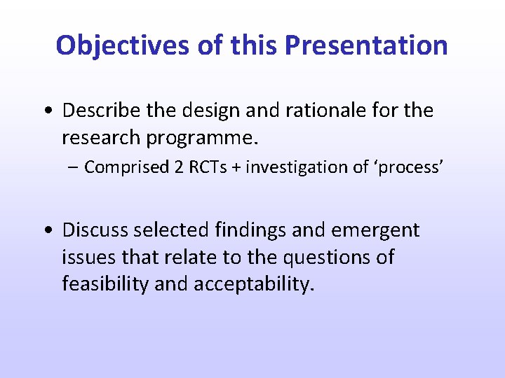 Objectives of this Presentation • Describe the design and rationale for the research programme.