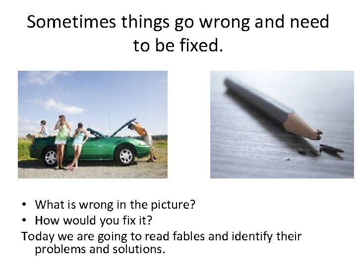 Sometimes things go wrong and need to be fixed. • What is wrong in