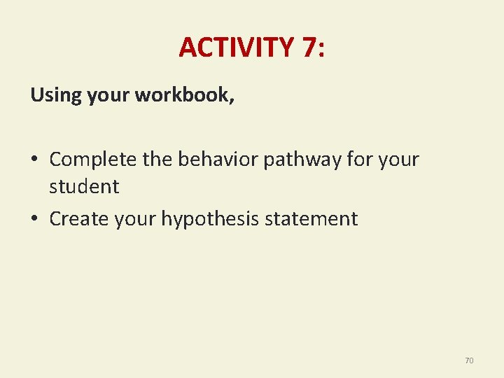 ACTIVITY 7: Using your workbook, • Complete the behavior pathway for your student •
