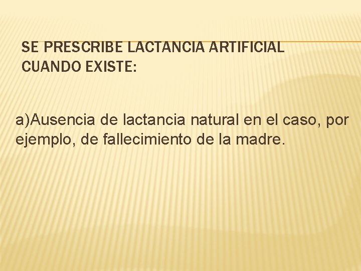 SE PRESCRIBE LACTANCIA ARTIFICIAL CUANDO EXISTE: a)Ausencia de lactancia natural en el caso, por