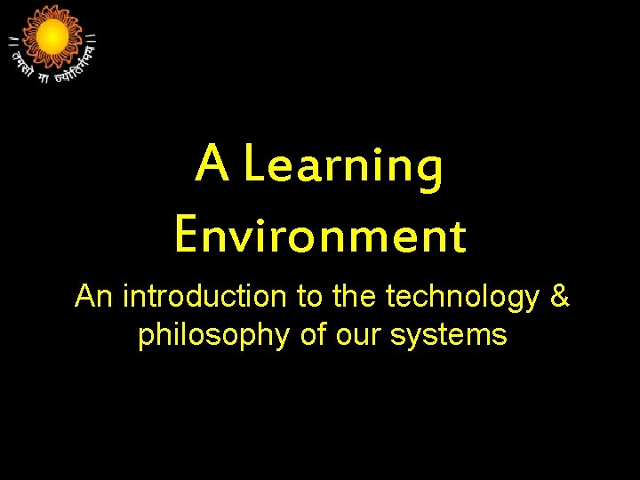 A Learning Environment An introduction to the technology & philosophy of our systems 