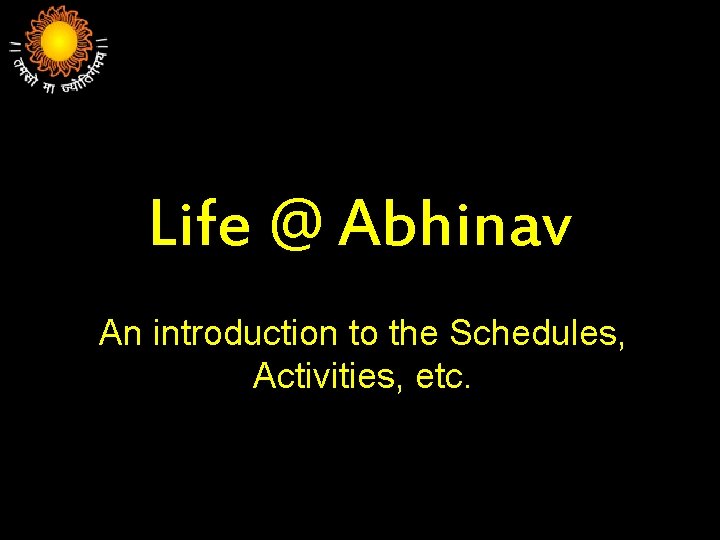 Life @ Abhinav An introduction to the Schedules, Activities, etc. 