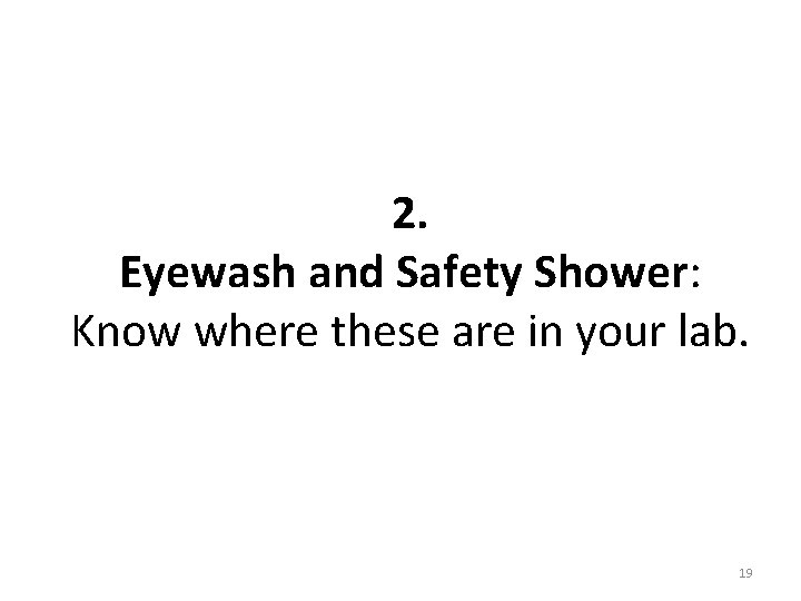2. Eyewash and Safety Shower: Know where these are in your lab. 19 