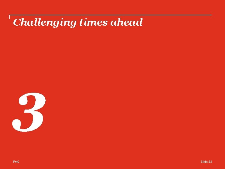 Challenging times ahead 3 Pw. C Slide 33 