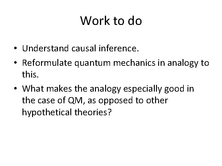 Work to do • Understand causal inference. • Reformulate quantum mechanics in analogy to