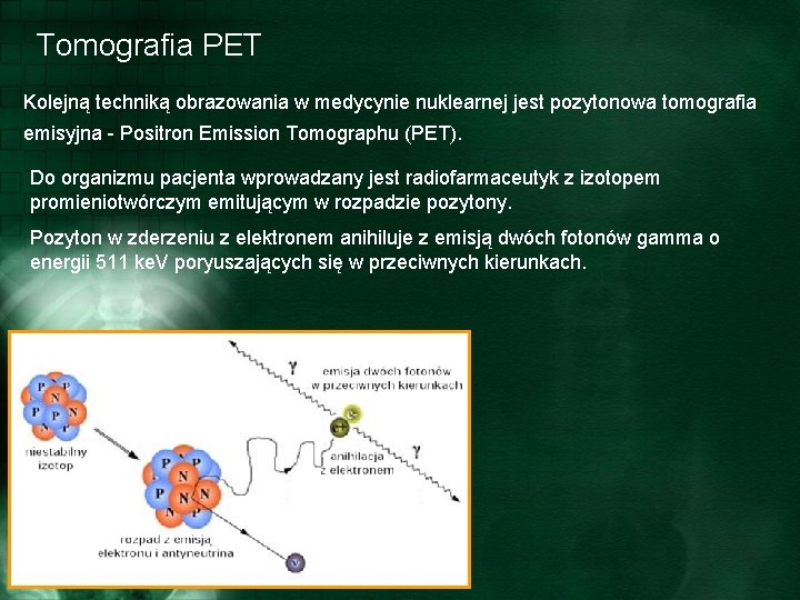 Tomografia PET Kolejną techniką obrazowania w medycynie nuklearnej jest pozytonowa tomografia emisyjna - Positron