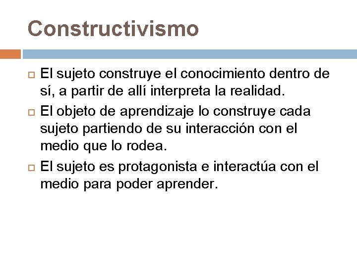 Constructivismo El sujeto construye el conocimiento dentro de sí, a partir de allí interpreta