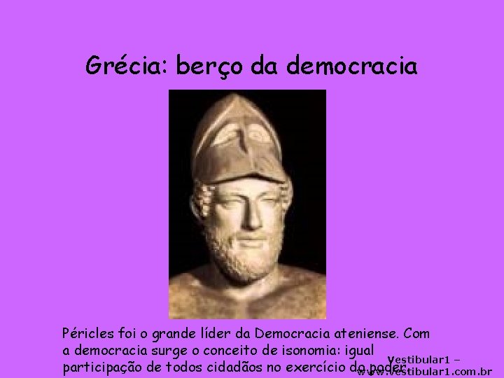 Grécia: berço da democracia Péricles foi o grande líder da Democracia ateniense. Com a