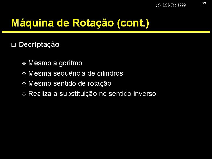 (c) LSI-Tec 1999 Máquina de Rotação (cont. ) o Decriptação Mesmo algoritmo v Mesma