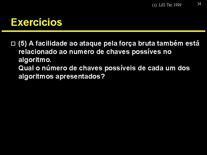 (c) LSI-Tec 1999 34 Exercícios o (5) A facilidade ao ataque pela força bruta