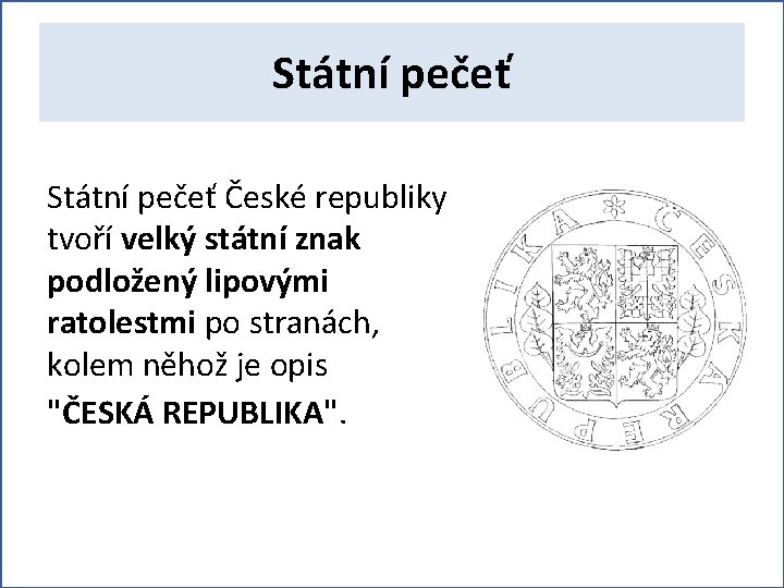 Státní pečeť České republiky tvoří velký státní znak podložený lipovými ratolestmi po stranách, kolem