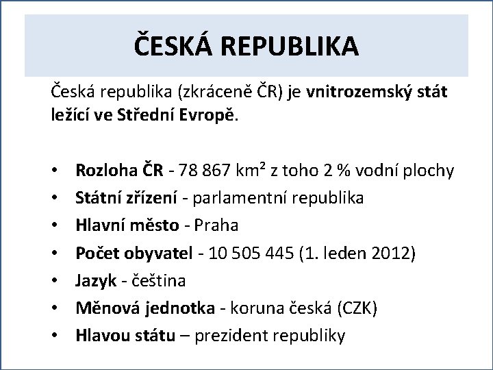 ČESKÁ REPUBLIKA Česká republika (zkráceně ČR) je vnitrozemský stát ležící ve Střední Evropě. •