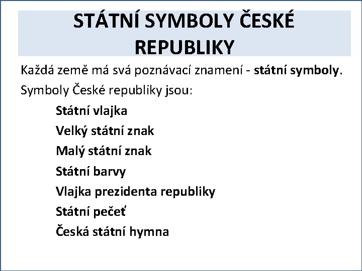 STÁTNÍ SYMBOLY ČESKÉ REPUBLIKY Každá země má svá poznávací znamení - státní symboly. Symboly