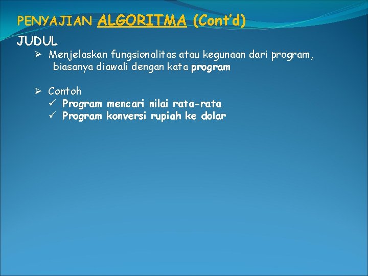 PENYAJIAN ALGORITMA (Cont’d) JUDUL Ø Menjelaskan fungsionalitas atau kegunaan dari program, biasanya diawali dengan