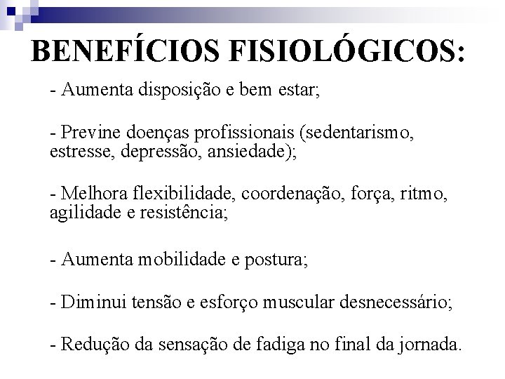 BENEFÍCIOS FISIOLÓGICOS: - Aumenta disposição e bem estar; - Previne doenças profissionais (sedentarismo, estresse,