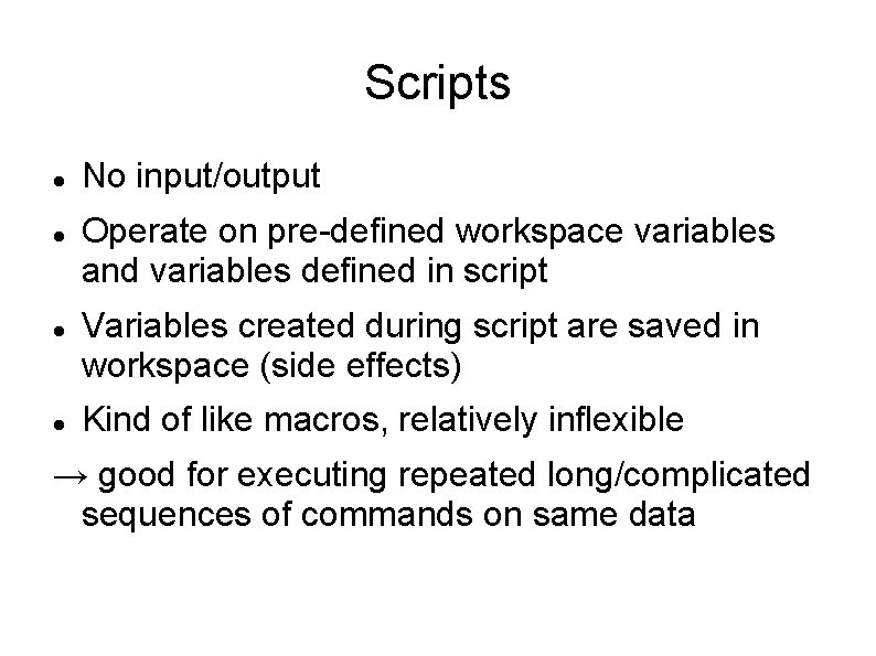 Scripts No input/output Operate on pre-defined workspace variables and variables defined in script Variables