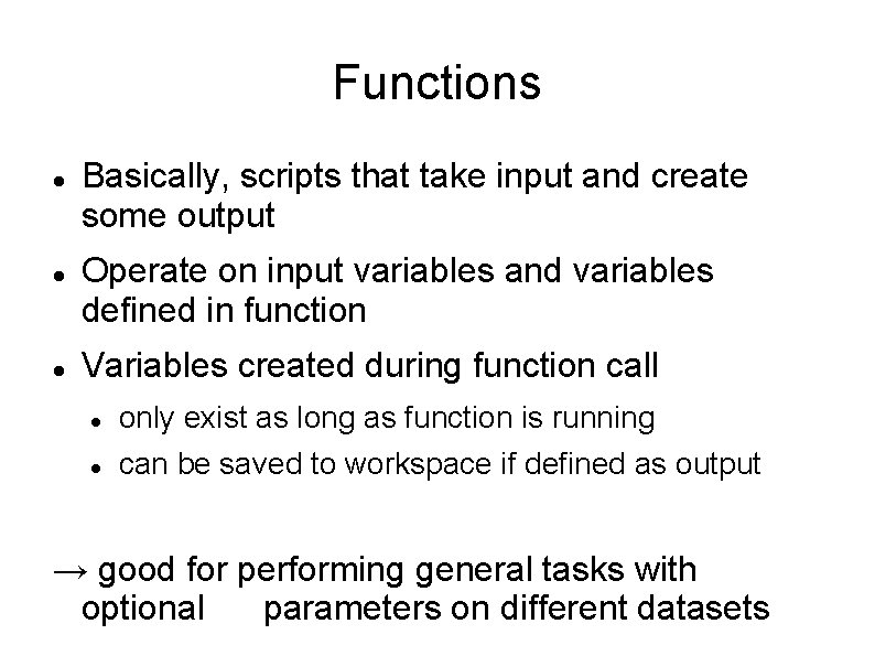 Functions Basically, scripts that take input and create some output Operate on input variables