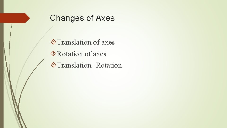 Changes of Axes Translation of axes Rotation of axes Translation- Rotation 