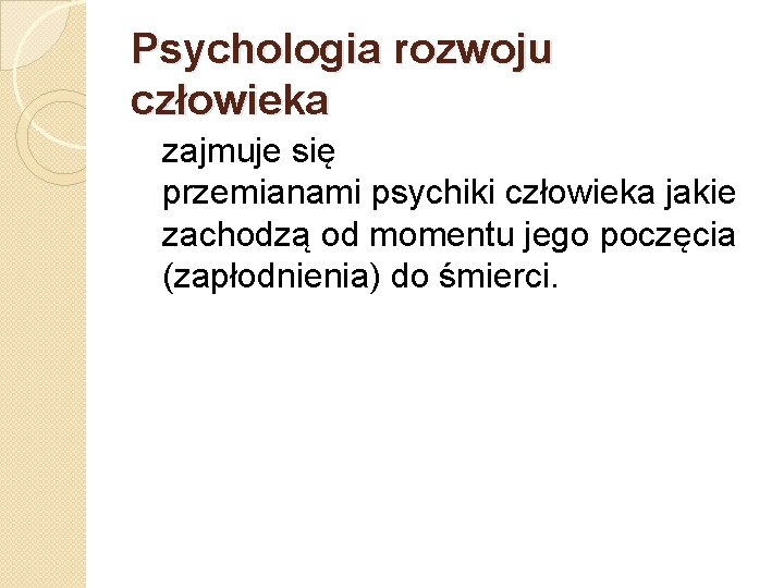 Psychologia rozwoju człowieka zajmuje się przemianami psychiki człowieka jakie zachodzą od momentu jego poczęcia