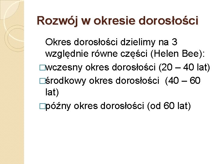 Rozwój w okresie dorosłości Okres dorosłości dzielimy na 3 względnie równe części (Helen Bee):