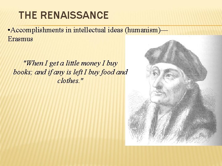 THE RENAISSANCE • Accomplishments in intellectual ideas (humanism)— Erasmus "When I get a little