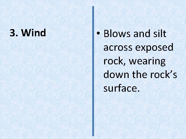 3. Wind • Blows and silt across exposed rock, wearing down the rock’s surface.