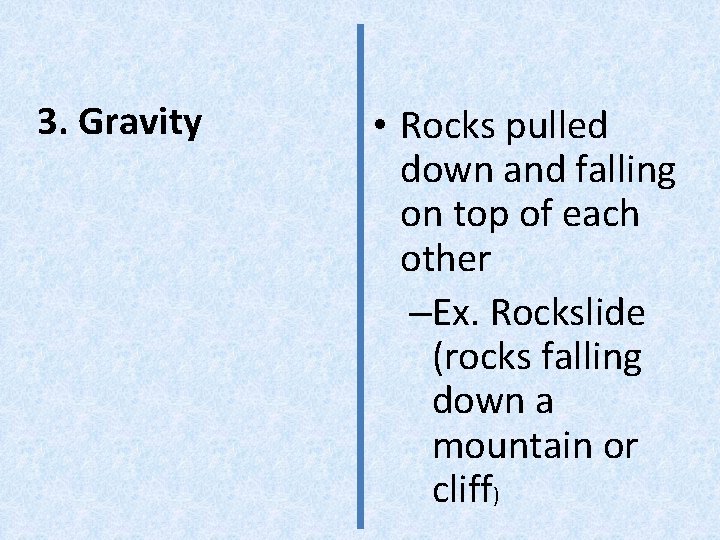 3. Gravity • Rocks pulled down and falling on top of each other –Ex.