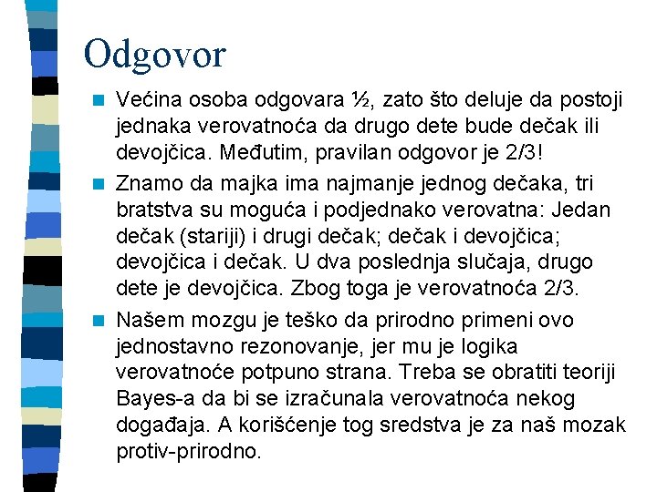 Odgovor Većina osoba odgovara ½, zato što deluje da postoji jednaka verovatnoća da drugo