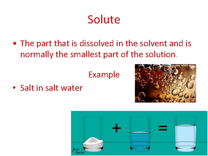 Solute • The part that is dissolved in the solvent and is normally the