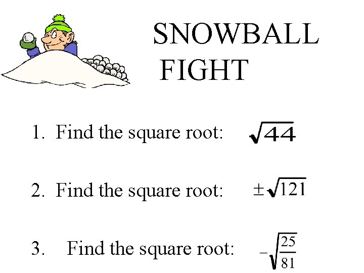 SNOWBALL FIGHT 1. Find the square root: 2. Find the square root: 3. Find