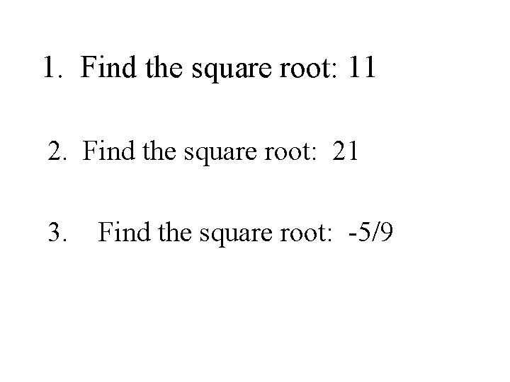 1. Find the square root: 11 2. Find the square root: 21 3. Find