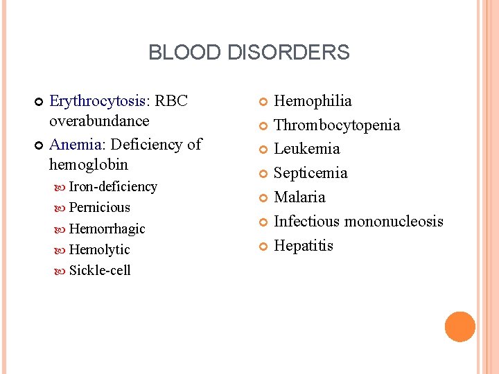 BLOOD DISORDERS Erythrocytosis: RBC overabundance Anemia: Deficiency of hemoglobin Iron-deficiency Pernicious Hemorrhagic Hemolytic Sickle-cell