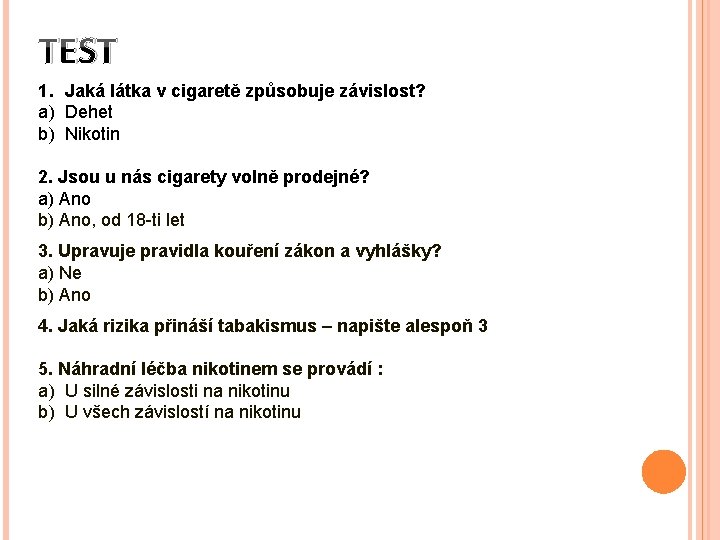 TEST 1. Jaká látka v cigaretě způsobuje závislost? a) Dehet b) Nikotin 2. Jsou