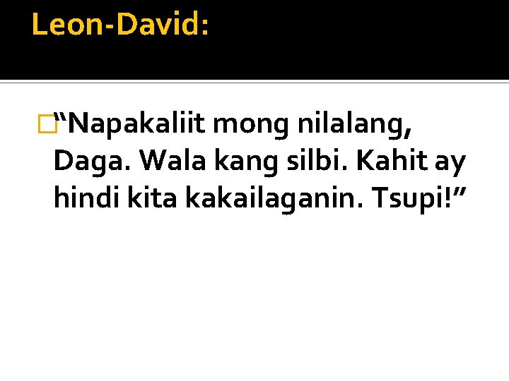 Leon-David: �“Napakaliit mong nilalang, Daga. Wala kang silbi. Kahit ay hindi kita kakailaganin. Tsupi!”