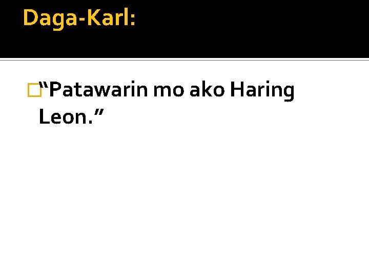 Daga-Karl: �“Patawarin mo ako Haring Leon. ” 