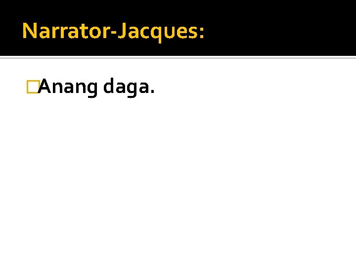 Narrator-Jacques: �Anang daga. 