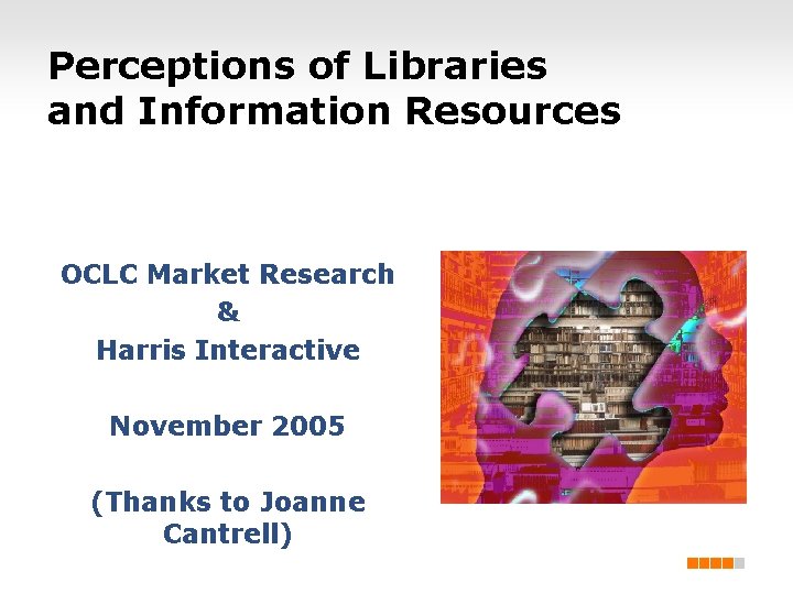 Perceptions of Libraries and Information Resources OCLC Market Research & Harris Interactive November 2005